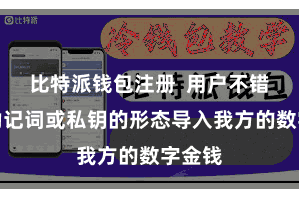 比特派钱包注册 用户不错通过助记词或私钥的形态导入我方的数字金钱