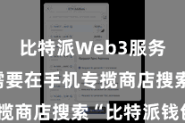 比特派Web3服务 用户需要在手机专揽商店搜索“比特派钱包”