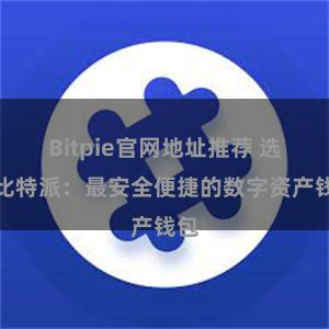 Bitpie官网地址推荐 选择比特派：最安全便捷的数字资产钱包