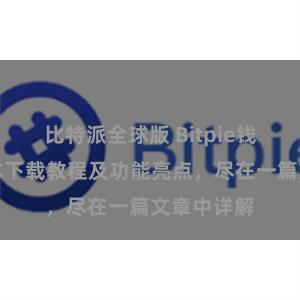 比特派全球版 Bitpie钱包最新版本下载教程及功能亮点，尽在一篇文章中详解