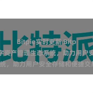 Bitpie实时更新 Bitpie钱包：打造数字资产管理生态系统，助力用户安全存储和便捷交易。