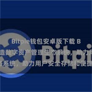 Bitpie钱包安卓版下载 Bitpie钱包：打造数字资产管理生态系统，助力用户安全存储和便捷交易。