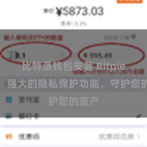 比特派钱包安装 Bitpie钱包：强大的隐私保护功能，守护您的资产