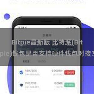 Bitpie最新版 比特派(Bitpie)钱包是否支持硬件钱包对接？