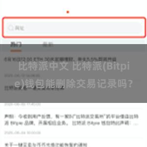 比特派中文 比特派(Bitpie)钱包能删除交易记录吗？