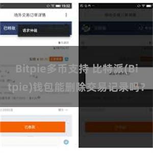 Bitpie多币支持 比特派(Bitpie)钱包能删除交易记录吗？