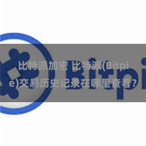 比特派加密 比特派(Bitpie)交易历史记录在哪里查看？