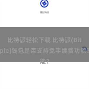 比特派轻松下载 比特派(Bitpie)钱包是否支持免手续费功能？