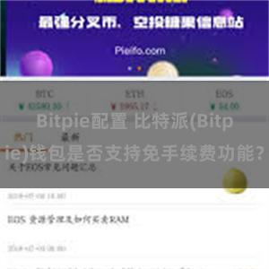 Bitpie配置 比特派(Bitpie)钱包是否支持免手续费功能？