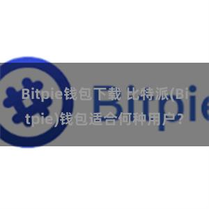 Bitpie钱包下载 比特派(Bitpie)钱包适合何种用户？