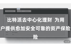 比特派去中心化理财  为用户提供愈加安全可靠的资产保险