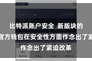 比特派账户安全  新版块的比特派官方钱包在安全性方面作念出了紧迫改革