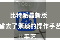 比特派最新版  省去了繁琐的操作手艺