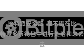 比特派安全版  都不错在比特派多币钱包中进行处治和来去