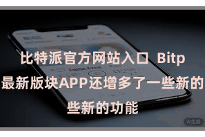 比特派官方网站入口 Bitpie的最新版块APP还增多了一些新的功能