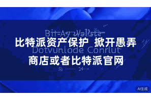 比特派资产保护  掀开愚弄商店或者比特派官网