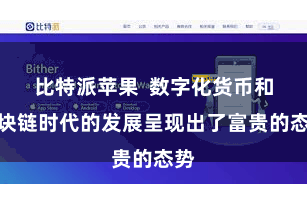 比特派苹果  数字化货币和区块链时代的发展呈现出了富贵的态势