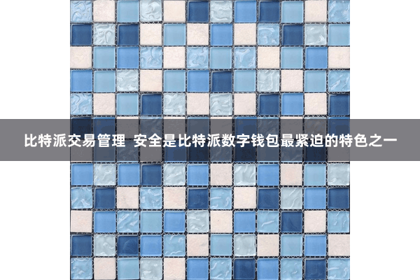 比特派交易管理  安全是比特派数字钱包最紧迫的特色之一