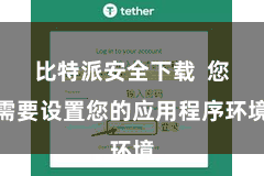 比特派安全下载  您需要设置您的应用程序环境
