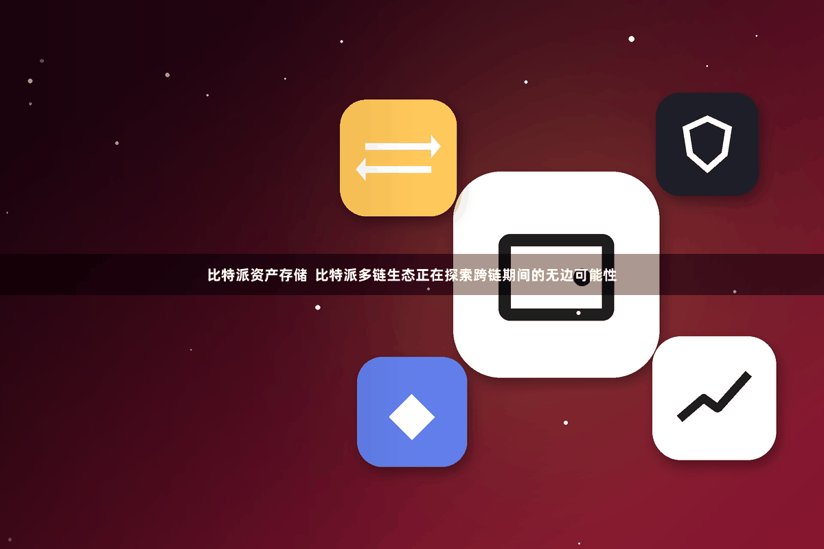 比特派资产存储  比特派多链生态正在探索跨链期间的无边可能性